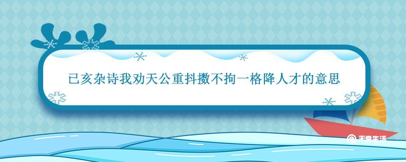 已亥杂诗我劝天公重抖擞不拘一格降人才的意思 我劝天公重抖擞不拘一格降人才的意思