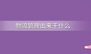 物流管理毕业后干什么 物流管理毕业后干什么工作好