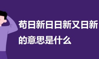 苟日新日日新又日新的意思是什么（日日新又日新苟日新出自哪）