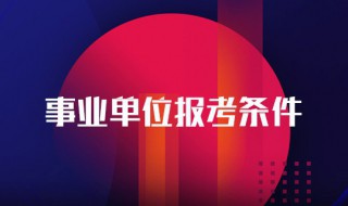 事业单位招聘条件与要求（事业单位招聘条件与要求是什么）