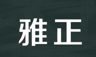 雅正是什么意思 雅正是什么意思谦称还是敬称