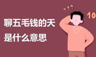 聊五毛钱的天是啥意思 聊五毛钱的天是啥意思叫发红包