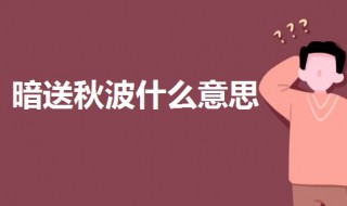 暗送秋波啥意思（暗送秋波啥意思啊）