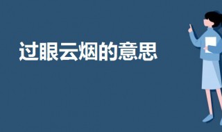 过眼云烟的意思是（过眼云烟的意思是 近义词）