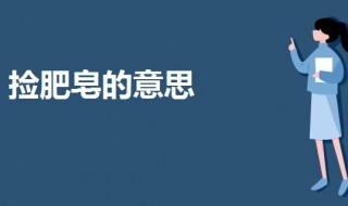 捡肥皂是个什么意思 捡肥皂是个什么意思然后别人说