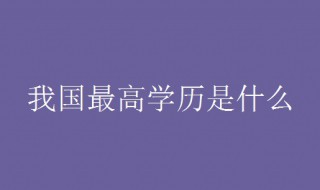 我国最高学历是什么 我国最高学历是什么研究生