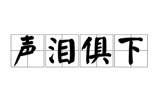声泪俱下的俱是什么意思（声泪俱下的俱是什么意思解释）