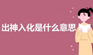 出神入化是什么意思（出神入化是什么意思啊）