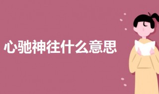 心驰神往什么意思 心驰神往什么意思啊?