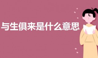 与生俱来是什么意思（与生俱来是什么意思解释词语）
