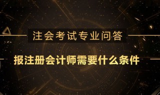 注册会计师报名条件和要求 注册会计师报名条件和要求2021年