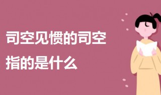 可空见惯中的司空是指什么 司空见惯中的空指的是什么