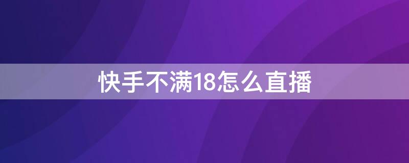 快手不满18怎么直播 快手未满18怎么直播