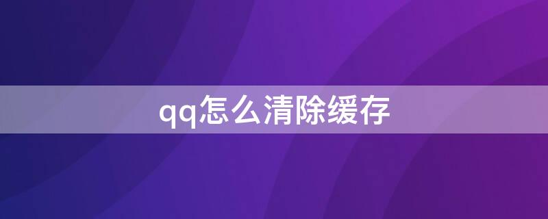 qq怎么清除缓存（iosqq怎么清除缓存）