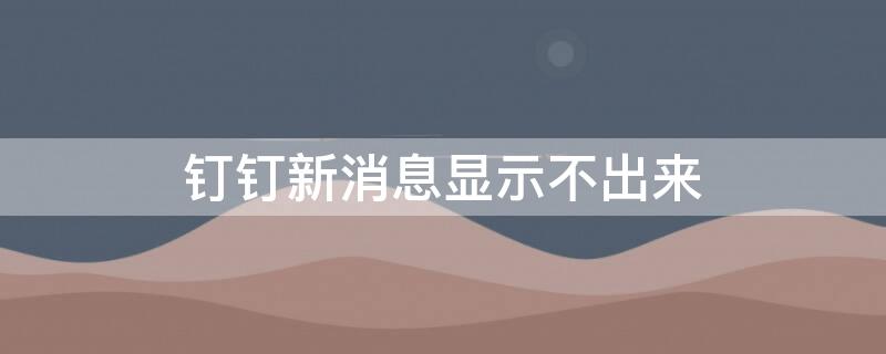 钉钉新消息显示不出来 钉钉新消息显示不出来怎么回事