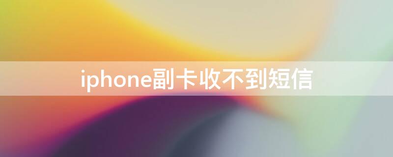 iPhone副卡收不到短信（iphone副卡收不到短信打不进电话）