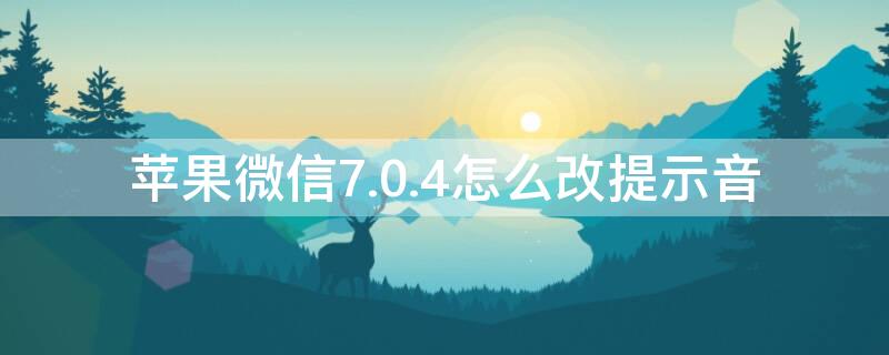 iPhone微信7.0.4怎么改提示音（微信7.0.10提示音怎么改）