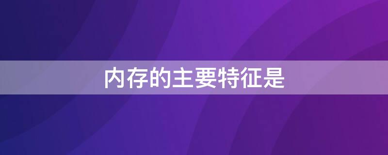 内存的主要特征是 内存的主要特征是哪些