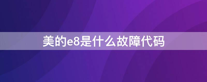 美的e8是什么故障代码 美的e8是什么故障代码天花机