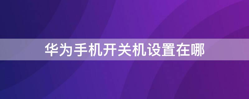 华为手机开关机设置在哪 华为手机开关机设置在哪找