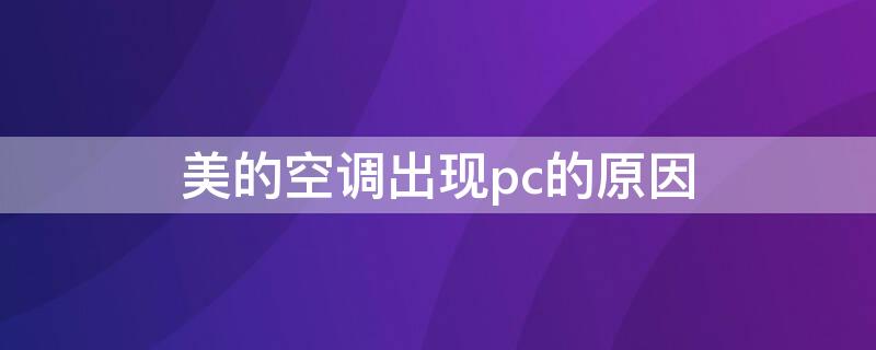 美的空调出现pc的原因（美的空调出现pc的原因是什么）