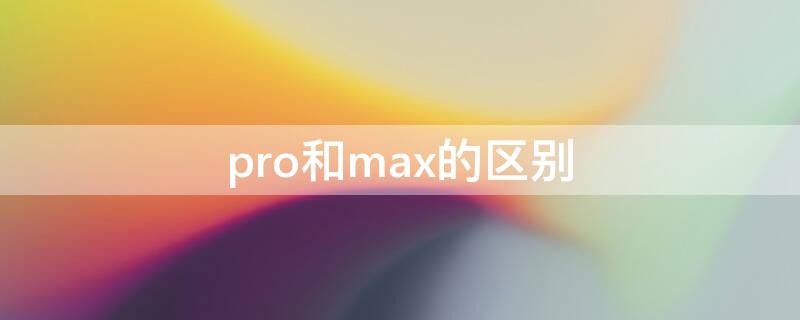 pro和max的区别 13pro和max的区别