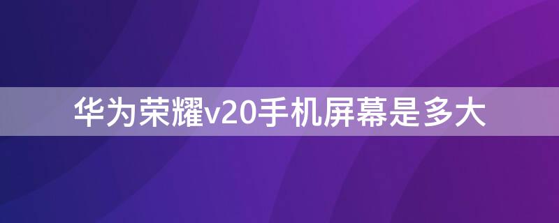 华为荣耀v20手机屏幕是多大（华为荣耀v20屏幕是多大的）