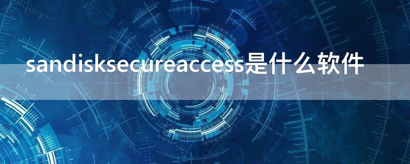 sandisksecureaccess是什么软件 sandisksecureaccesssettings