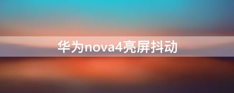 华为nova4亮屏抖动（华为nova4手机屏幕乱闪）