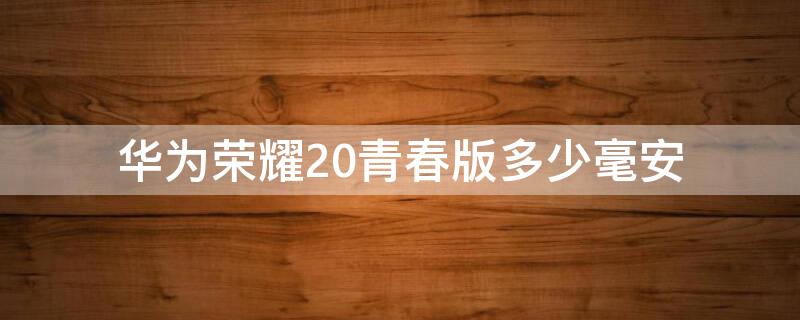 华为荣耀20青春版多少毫安（华为荣耀20青春版多少毫安电池）