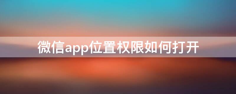 微信app位置权限如何打开 微信app位置权限如何打开