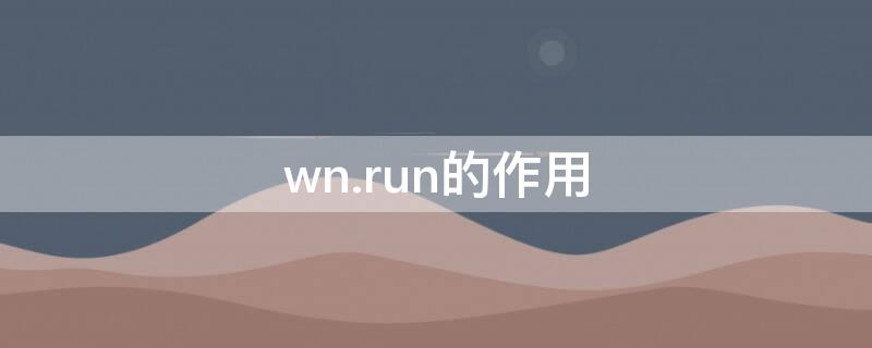 wn.run的作用（wn.run是什么）