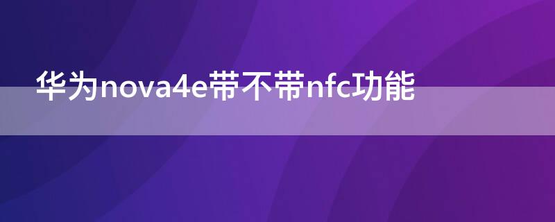 华为nova4e带不带nfc功能 华为nova4e有没有nfc功能