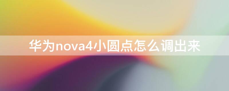 华为nova4小圆点怎么调出来 华为nova4e小圆点怎么调出来