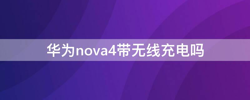 华为nova4带无线充电吗 华为nova4e带无线充电吗