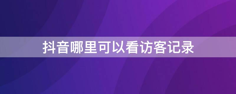 抖音哪里可以看访客记录（抖音哪里可以看访客记录时间）