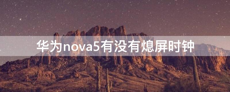 华为nova5有没有熄屏时钟 华为nova5有没有熄屏时钟