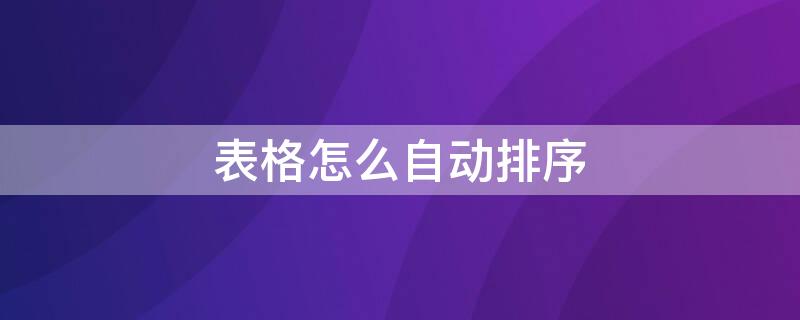 表格怎么自动排序 表格怎么自动排序123456