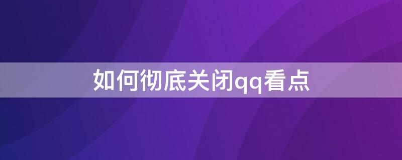 如何彻底关闭qq看点 如何彻底关闭qq看点功能