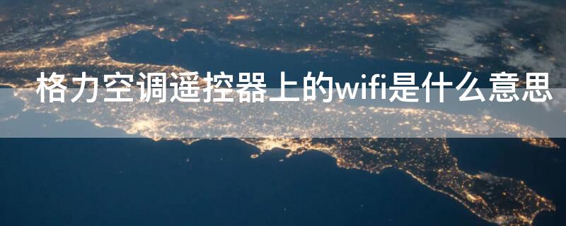 格力空调遥控器上的wifi是什么意思（格力空调遥控器运行wifi是什么意思）