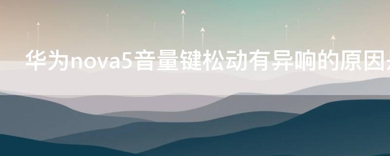 华为nova5音量键松动有异响的原因是什么