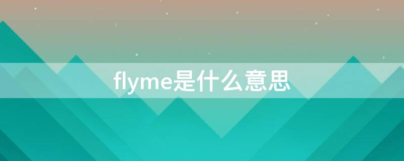 flyme是什么意思（flyme是什么意思翻译）