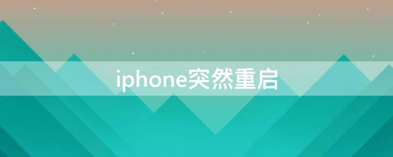 iPhone突然重启 iphone突然重启电量10