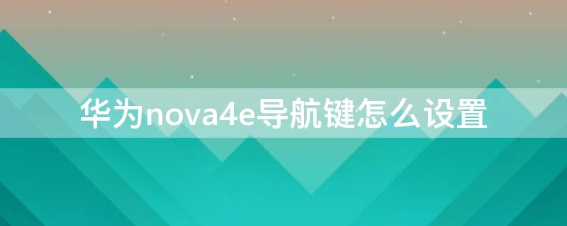 华为nova4e导航键怎么设置 华为nova4的导航键怎么设置