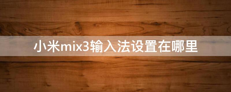 小米mix3输入法设置在哪里（小米mix2输入法设置）