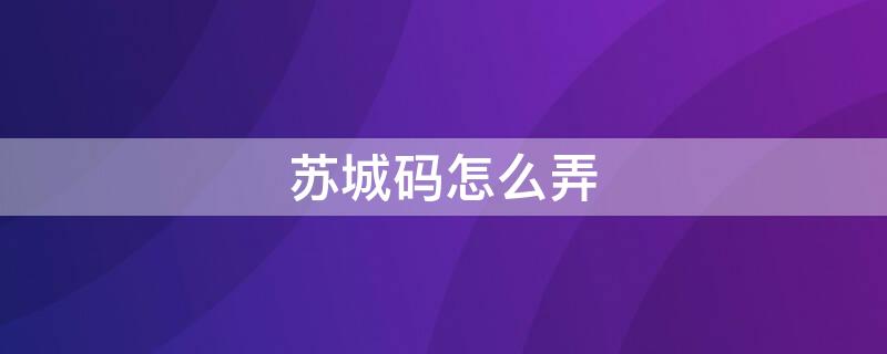 苏城码怎么弄 苏城码怎么弄成黄码