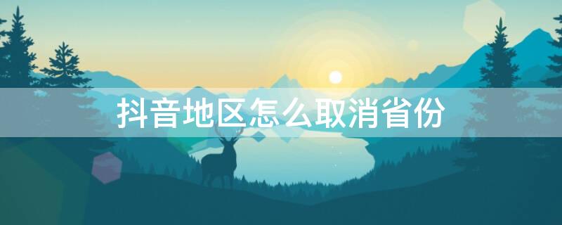 抖音地区怎么取消省份（抖音怎么更换地区）