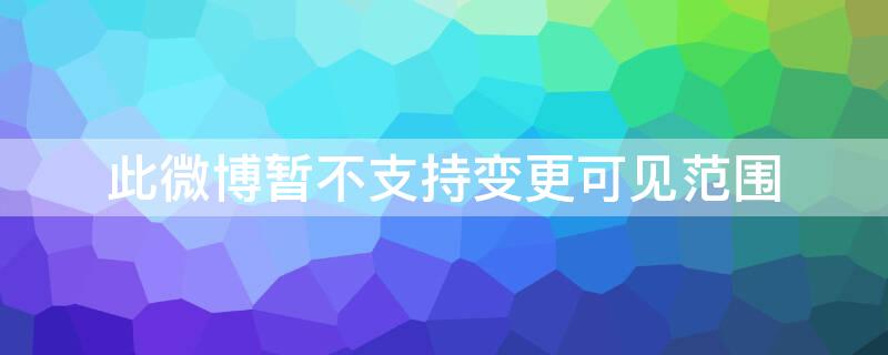 此微博暂不支持变更可见范围（此微博暂不支持变更可见范围20173）