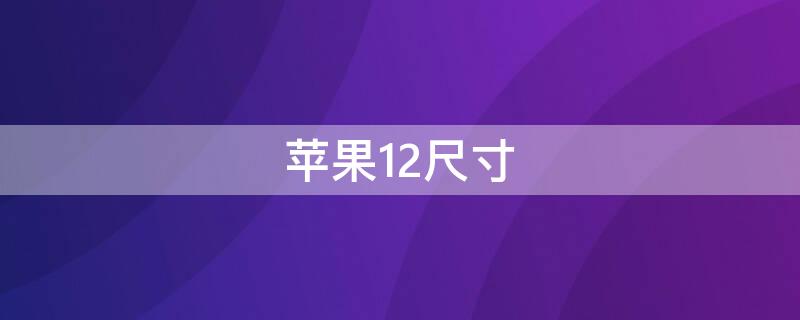 iPhone12尺寸（iphone12尺寸长宽高厘米）