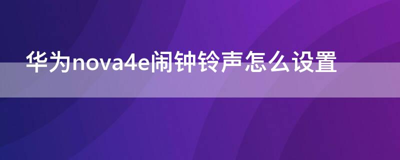 华为nova4e闹钟铃声怎么设置（华为nova4e闹钟铃声怎么换）